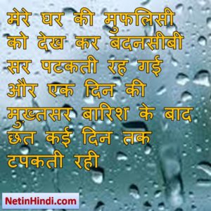 Barish status in hindi fb, best hindi shayari on Barish, new hindi shayari on Barish, 2 line hindi shayari on Barish मेरे घर की मुफलिसी को देख कर बदनसीबी सर पटकती रह गई  और एक दिन की मुख़्तसर बारिश के बाद छत कई दिन तक टपकती रही/